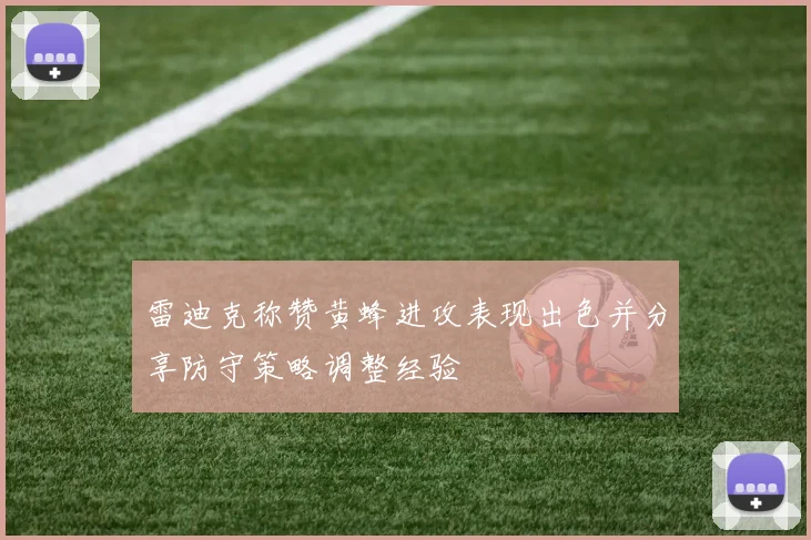 雷迪克称赞黄蜂进攻表现出色并分享防守策略调整经验