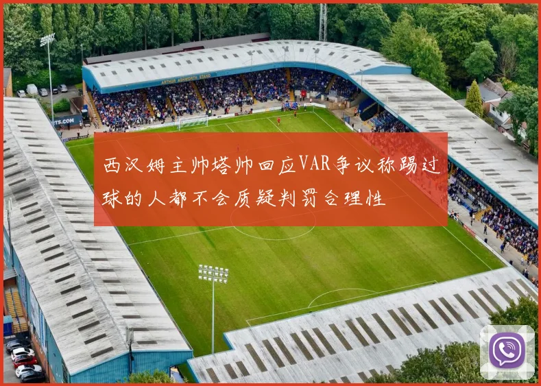 西汉姆主帅塔帅回应VAR争议称踢过球的人都不会质疑判罚合理性