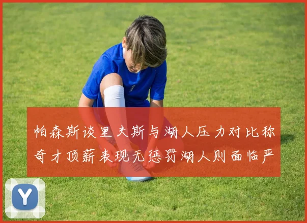 帕森斯谈里夫斯与湖人压力对比称奇才顶薪表现无惩罚湖人则面临严格审视