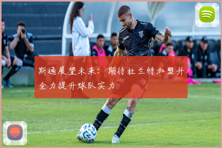 斯通展望未来：期待杜兰特加盟并全力提升球队实力
