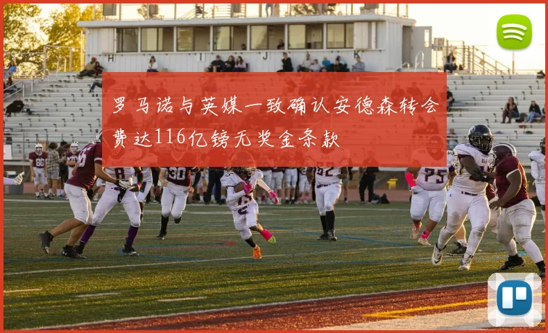 罗马诺与英媒一致确认安德森转会费达116亿镑无奖金条款