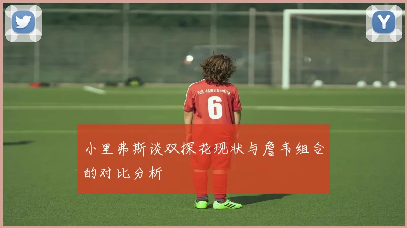 小里弗斯谈双探花现状与詹韦组合的对比分析
