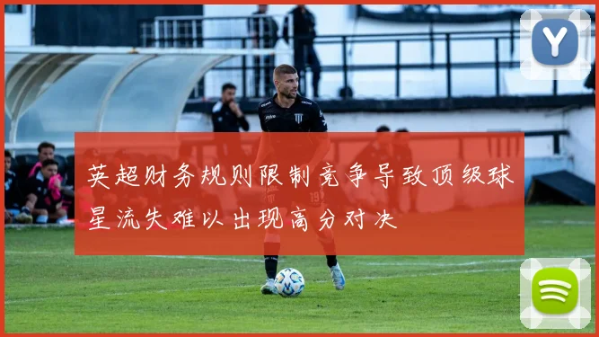 英超财务规则限制竞争导致顶级球星流失难以出现高分对决