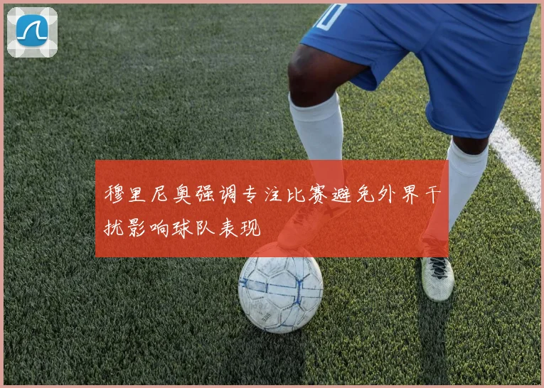穆里尼奥强调专注比赛避免外界干扰影响球队表现