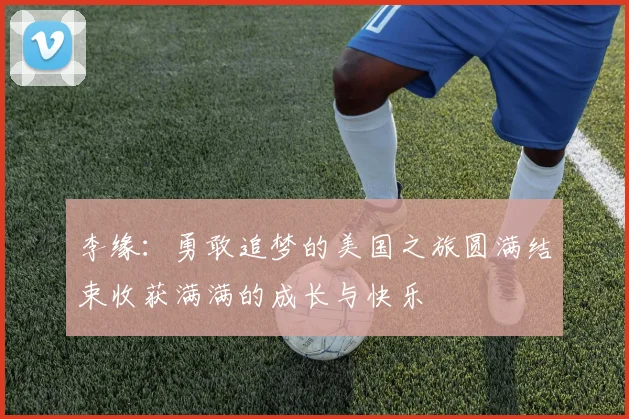 李缘：勇敢追梦的美国之旅圆满结束收获满满的成长与快乐