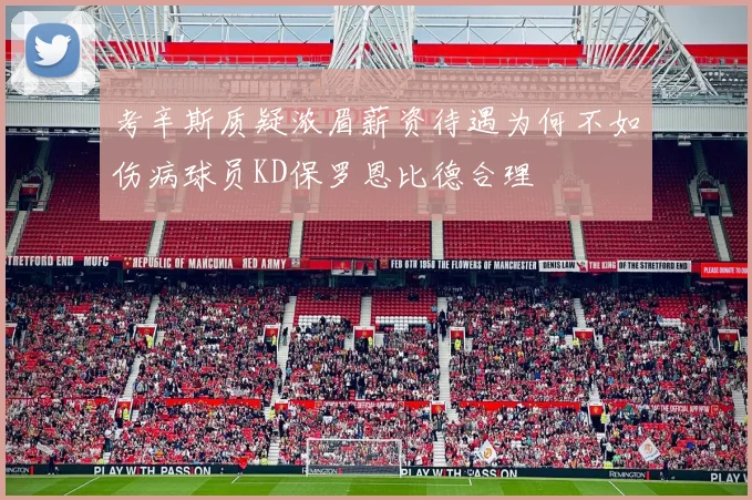 考辛斯质疑浓眉薪资待遇为何不如伤病球员KD保罗恩比德合理