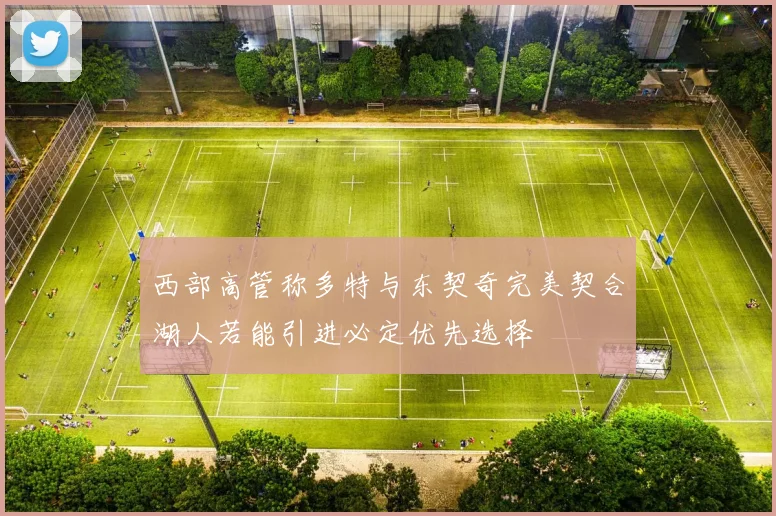 西部高管称多特与东契奇完美契合湖人若能引进必定优先选择