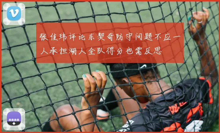 张佳玮评论东契奇防守问题不应一人承担湖人全队得分也需反思