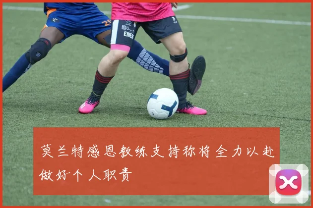 莫兰特感恩教练支持称将全力以赴做好个人职责