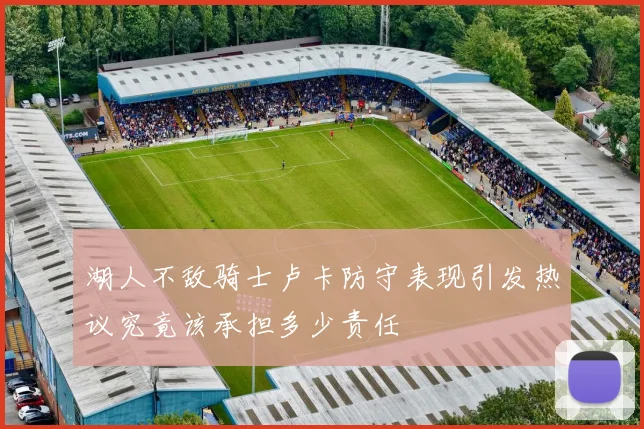 湖人不敌骑士卢卡防守表现引发热议究竟该承担多少责任